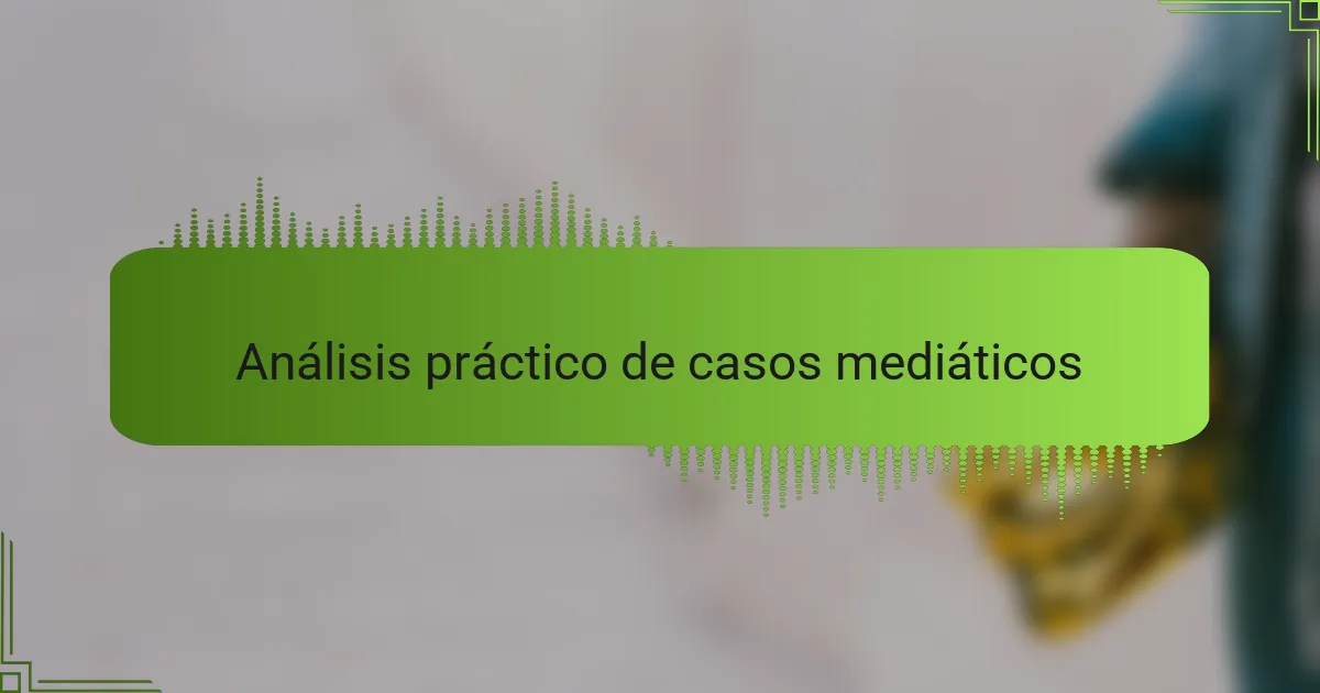 Análisis práctico de casos mediáticos