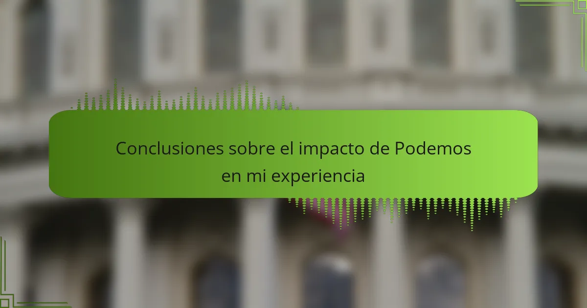 Conclusiones sobre el impacto de Podemos en mi experiencia