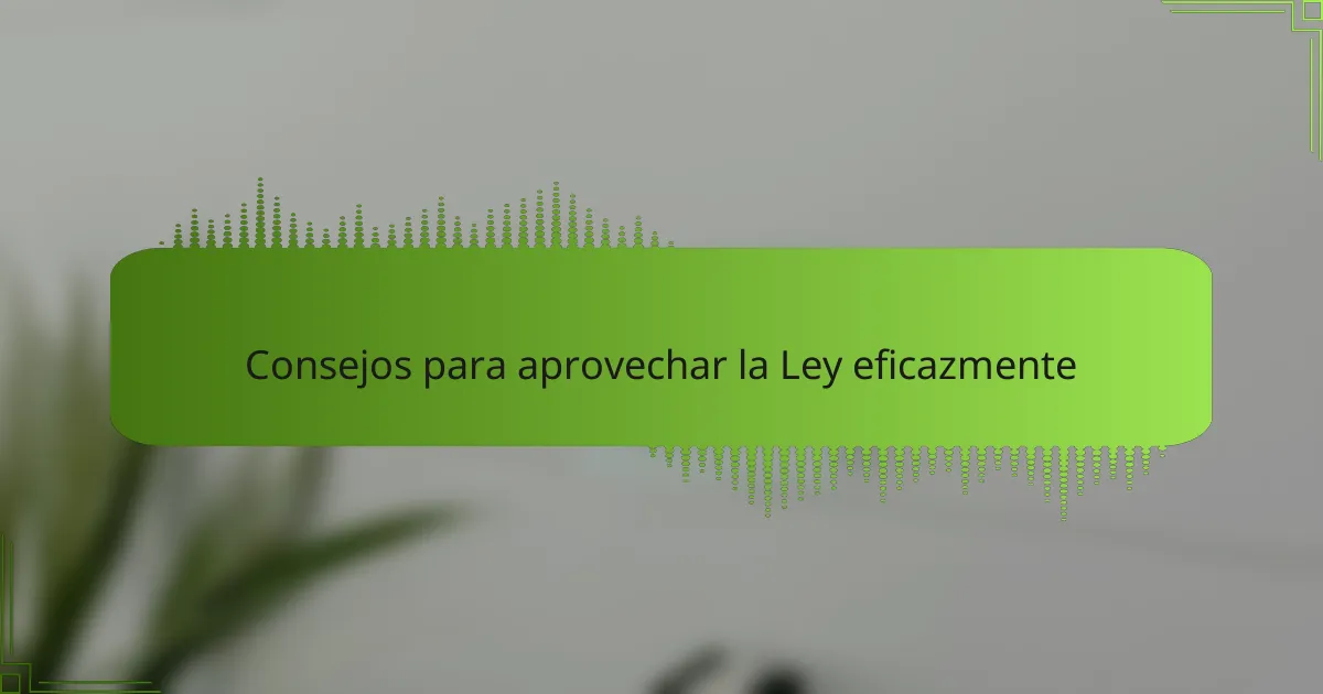 Consejos para aprovechar la Ley eficazmente