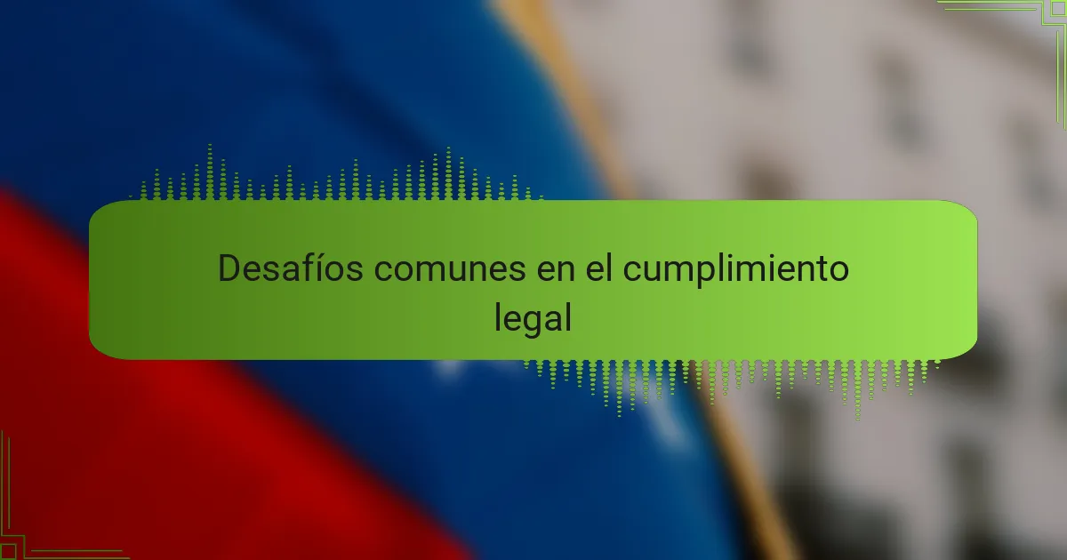 Desafíos comunes en el cumplimiento legal