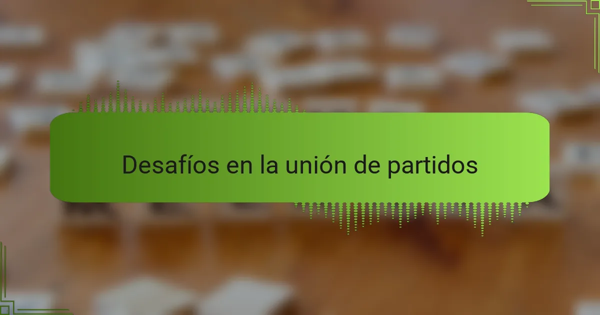 Desafíos en la unión de partidos