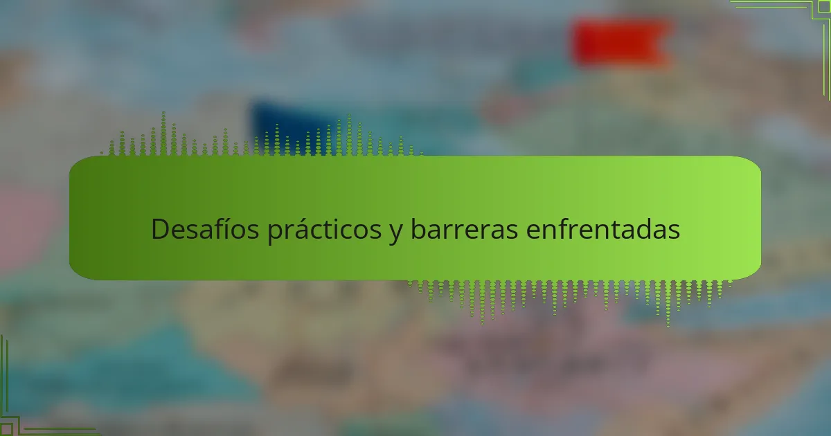 Desafíos prácticos y barreras enfrentadas