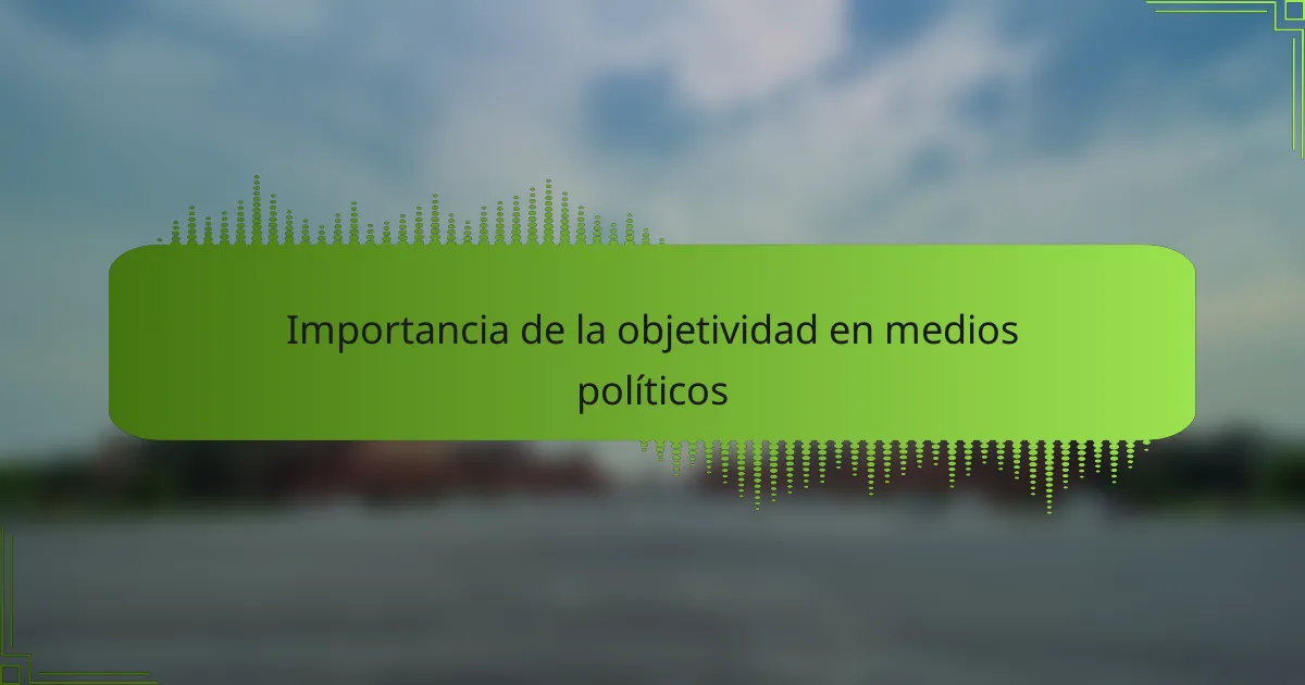 Importancia de la objetividad en medios políticos
