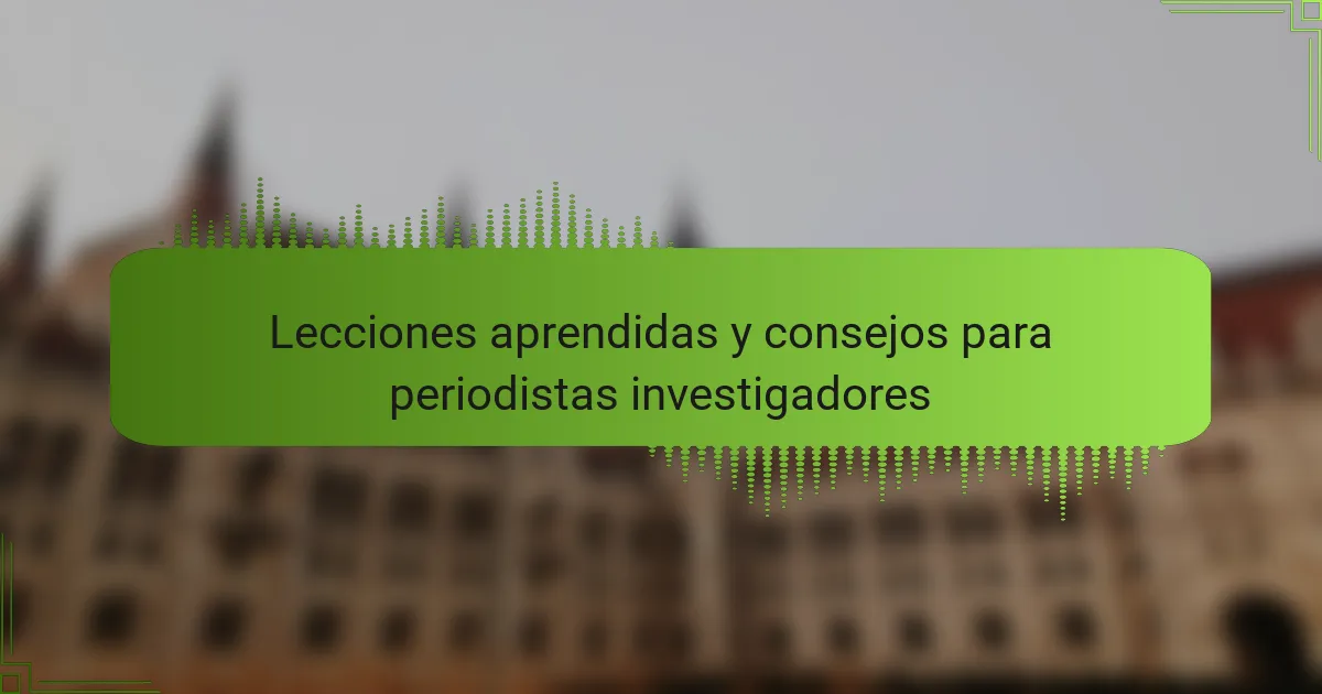 Lecciones aprendidas y consejos para periodistas investigadores