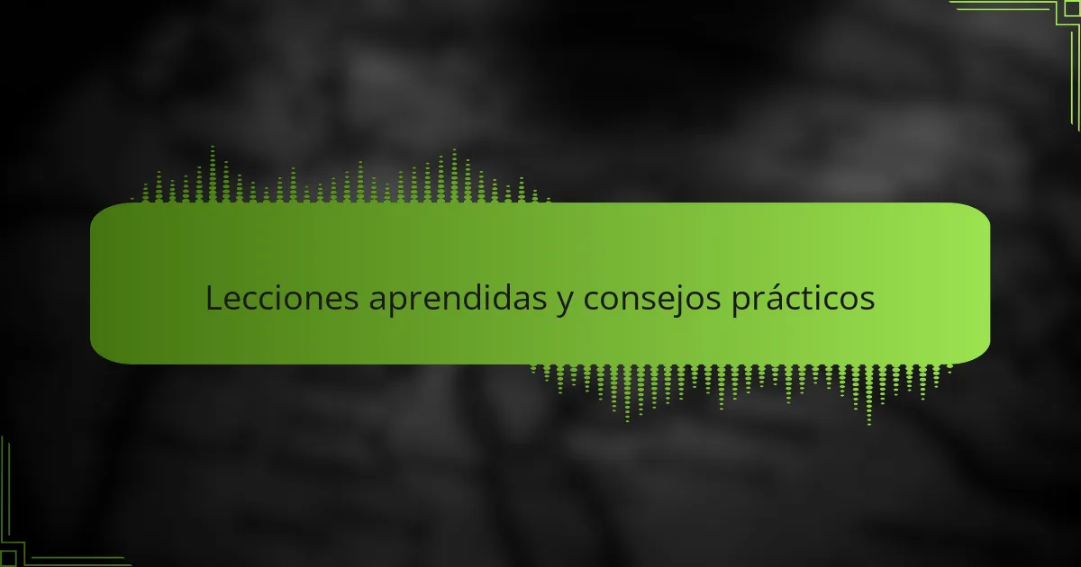 Lecciones aprendidas y consejos prácticos