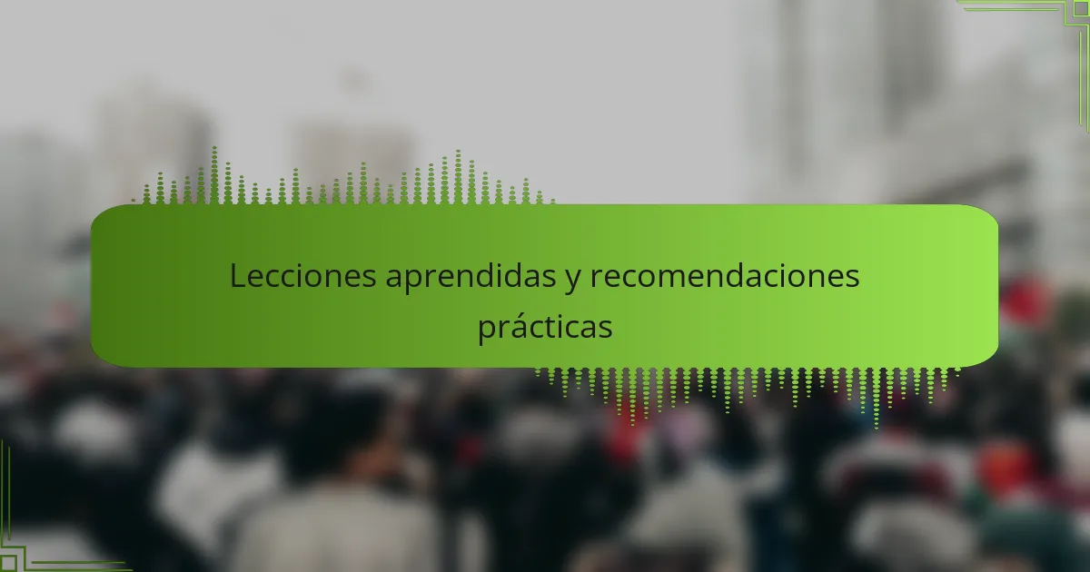 Lecciones aprendidas y recomendaciones prácticas