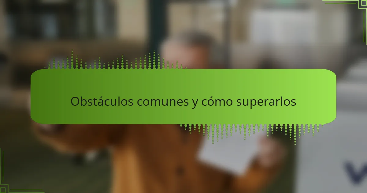 Obstáculos comunes y cómo superarlos