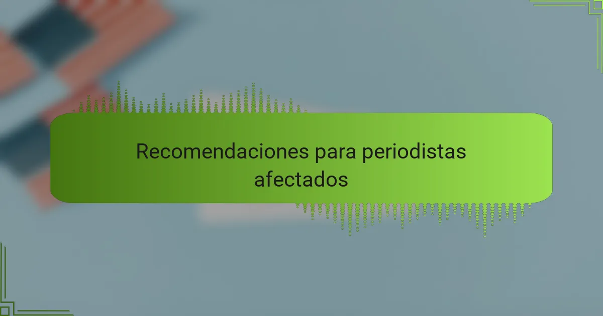 Recomendaciones para periodistas afectados