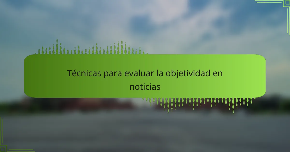 Técnicas para evaluar la objetividad en noticias